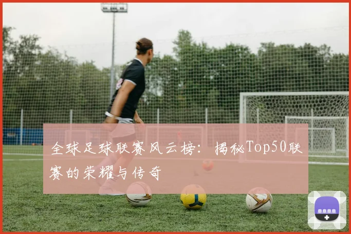 全球足球联赛风云榜:揭秘Top50联赛的荣耀与传奇