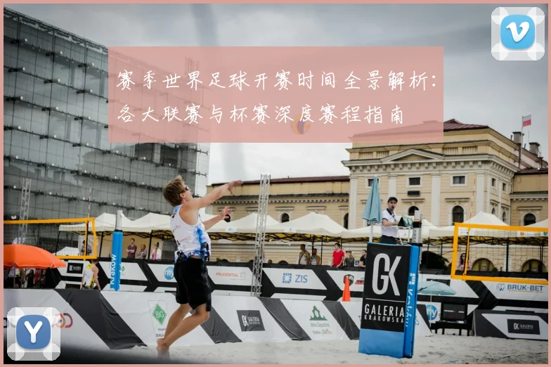 赛季世界足球开赛时间全景解析:各大联赛与杯赛深度赛程指南