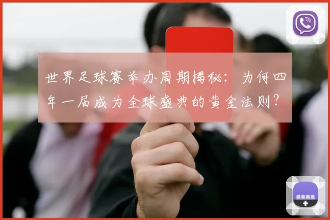 世界足球赛举办周期揭秘:为何四年一届成为全球盛典的黄金法则?