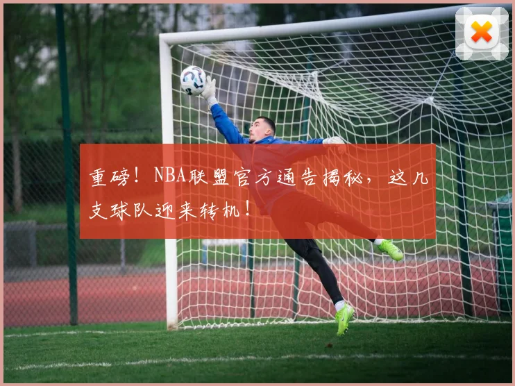 重磅!NBA联盟官方通告揭秘,这几支球队迎来转机!