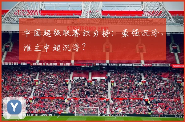 中国超级联赛积分榜:豪强沉浮,谁主中超沉浮?