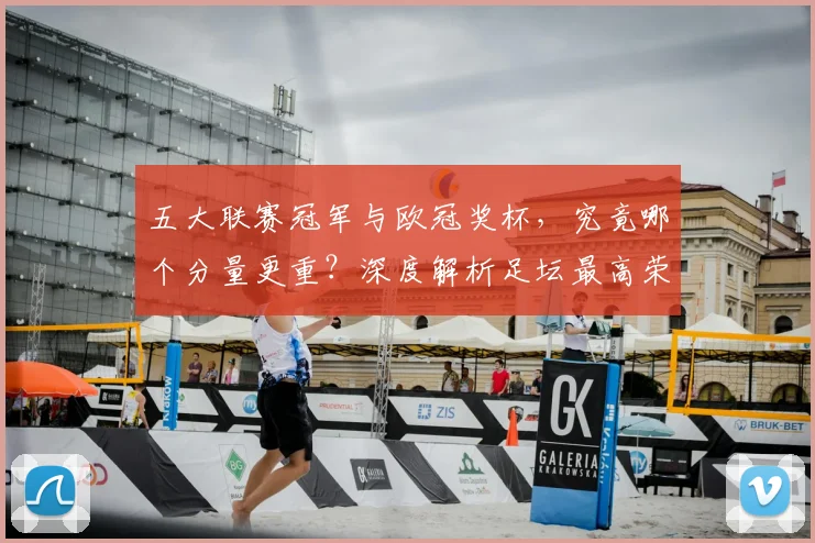 五大联赛冠军与欧冠奖杯，究竟哪个分量更重？深度解析足坛最高荣誉之争_20260611141022