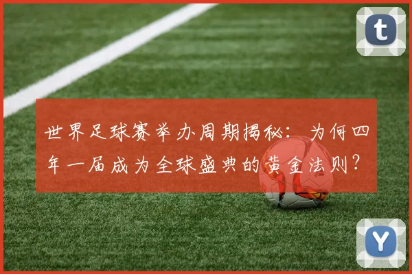 世界足球赛举办周期揭秘:为何四年一届成为全球盛典的黄金法则?