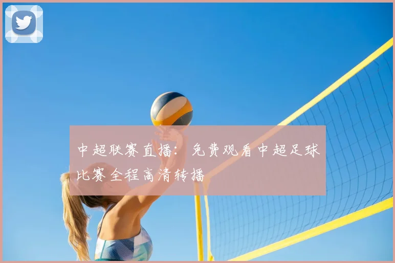 中超联赛直播:免费观看中超足球比赛全程高清转播