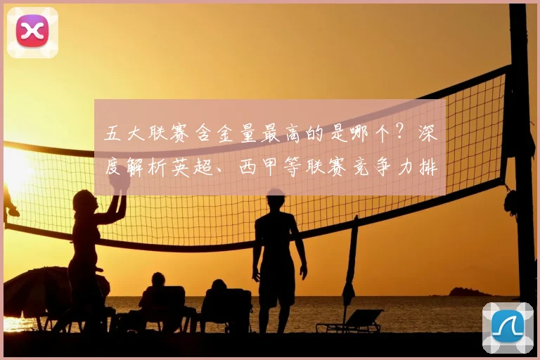 五大联赛含金量最高的是哪个？深度解析英超、西甲等联赛竞争力排名
