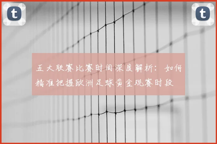 五大联赛比赛时间深度解析：如何精准把握欧洲足球黄金观赛时段