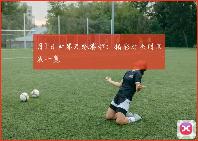 月1日世界足球赛程:精彩对决时间表一览