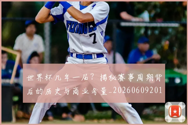 世界杯几年一届?揭秘赛事周期背后的历史与商业考量_20260609201307