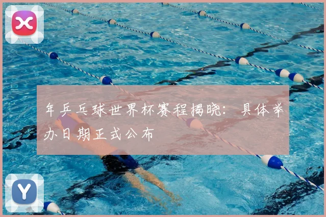 年乒乓球世界杯赛程揭晓:具体举办日期正式公布